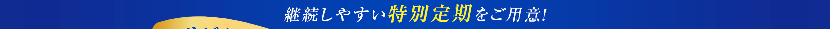 継続しやすい特別定期をご用意!