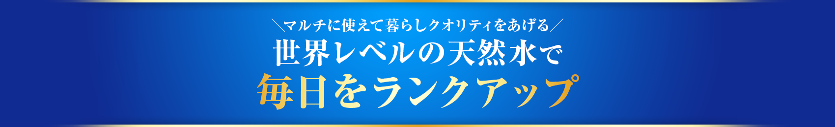 世界レベルの天然水で毎日をランクアップ