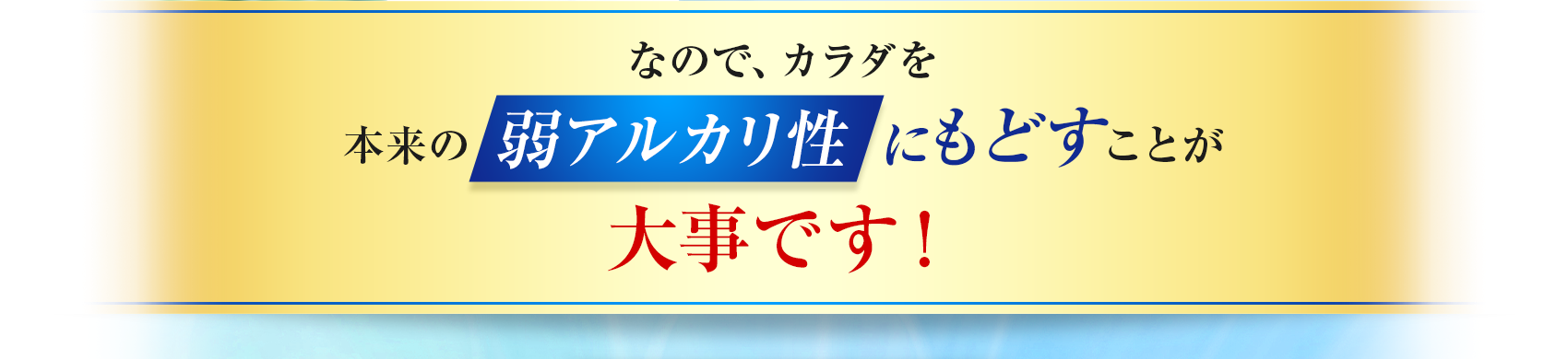 本来の弱アルカリ性にもどすことが大切です！