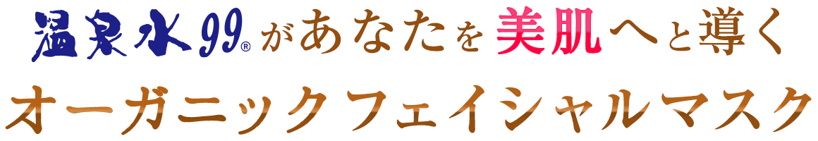 温泉水99があなたを美肌へと導くオーガニックフェイシャルマスク