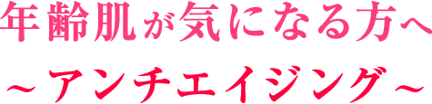 年齢肌が気になる方へアンチエイジング