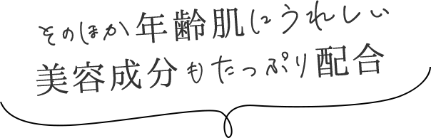 そのほか年齢肌にうれしい美容成分もたっぷり配合