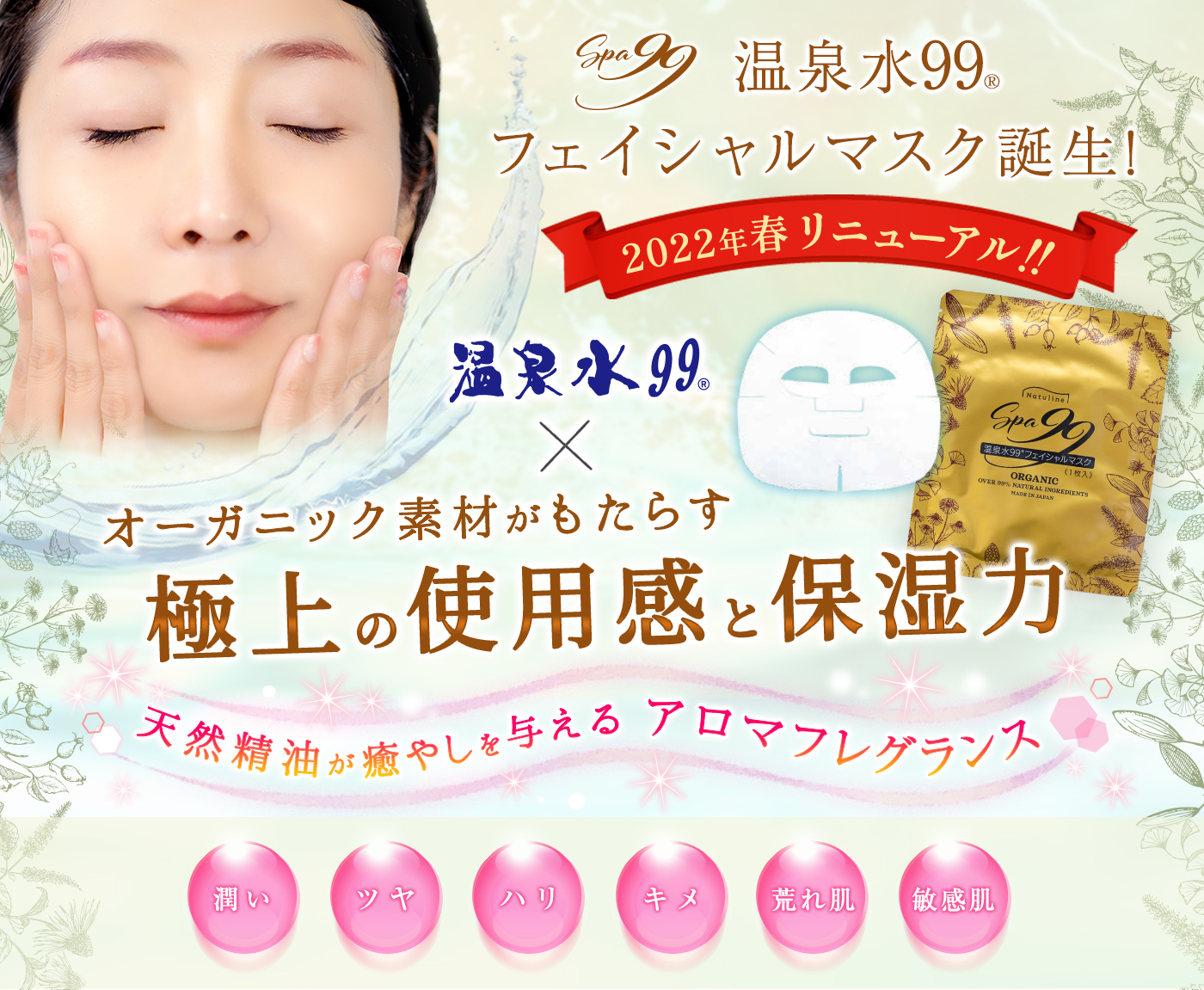 温泉水99フェイシャルマスク誕生!オーガニック素材がもたらす極上の使用感と保湿力。天然精油が癒しを与えるアロマフレグランスをご堪能ください。