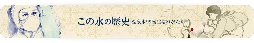 この水の歴史　温泉水９９誕生ものがたり