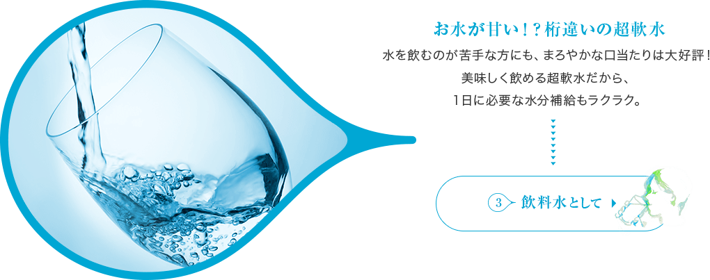 お水が甘い！？桁違いの超軟水3:飲料水として