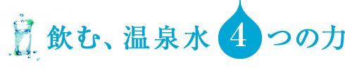 飲む、温泉水４つの力
