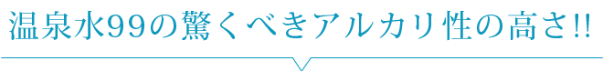 温泉水99の驚くべきアルカリ性の高さ