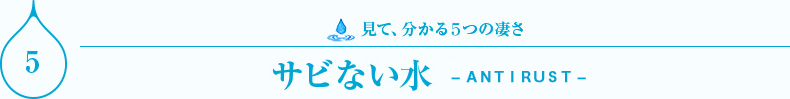 見て、分かる５つの凄さ　サビない水