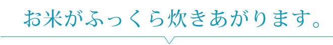 お米がふっくら炊きあがります。