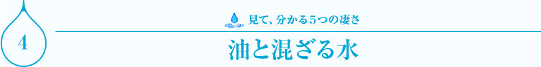 見て、分かる５つの凄さ　油と混ざる水