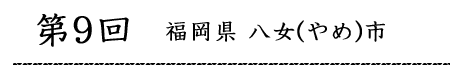 第9回福岡県八女市