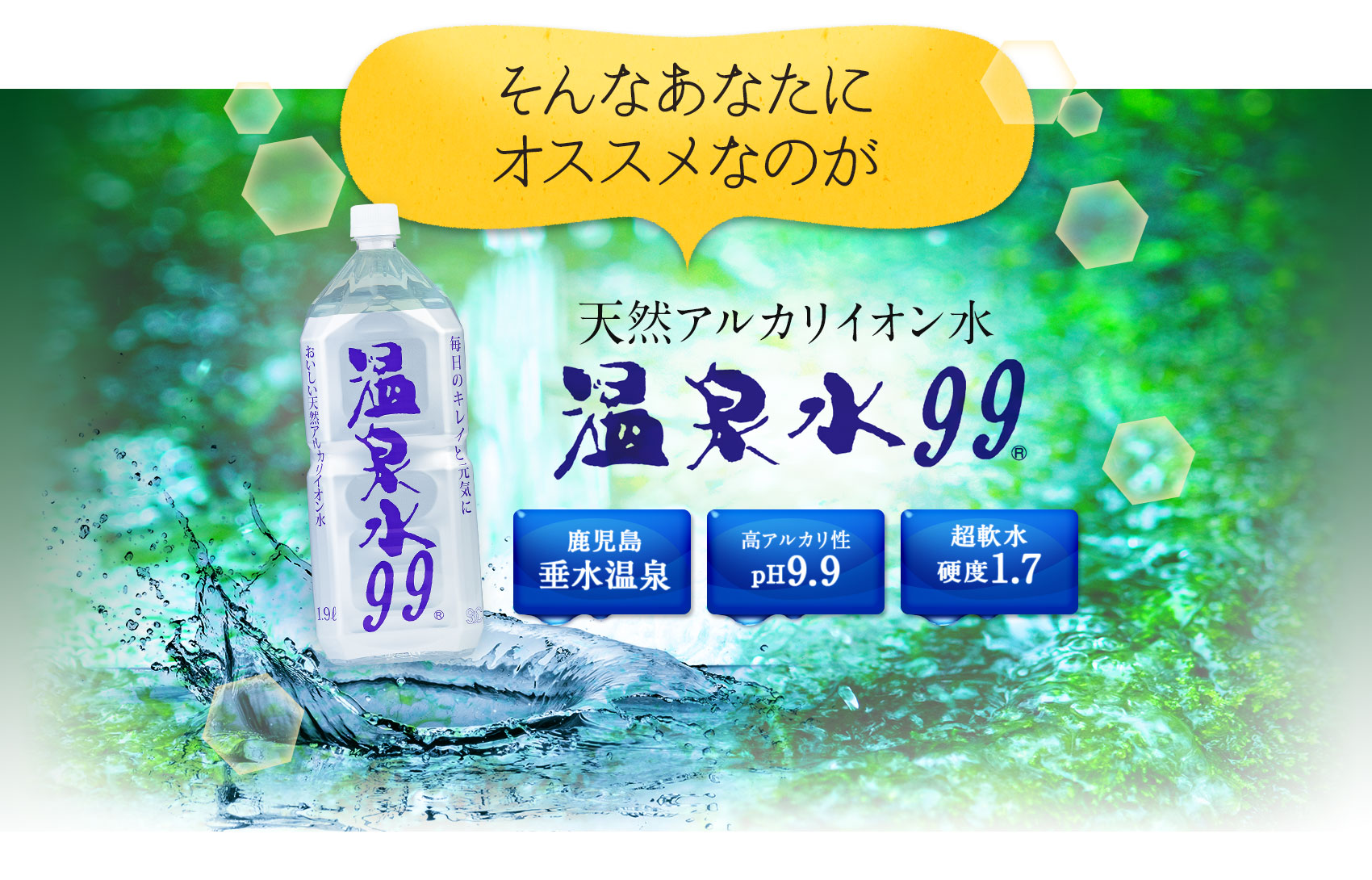 そんなあなたにオススメなのが天然アルカリイオン水温泉水99