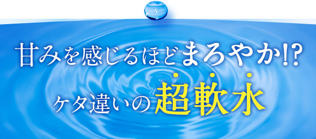 甘みを感じるほどまろやか？桁違いの超軟水