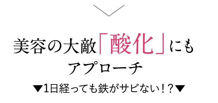 美容の大敵「酸化」にもアプローチ