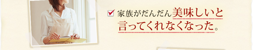家族がだんだん美味しいと言ってくれなくなった。