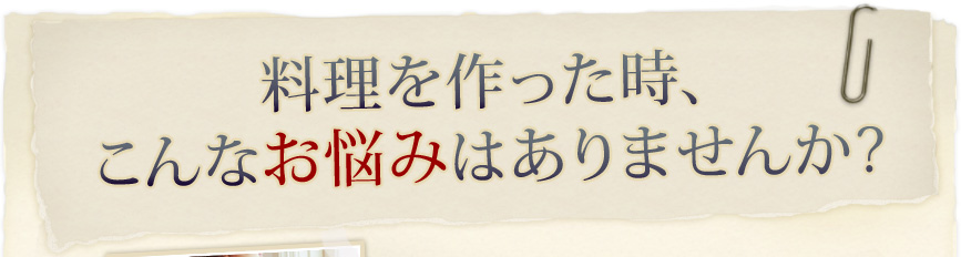 料理を作った時、こんなお悩みはありませんか？